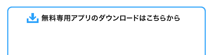 無料専用アプリのダウンロードはこちら