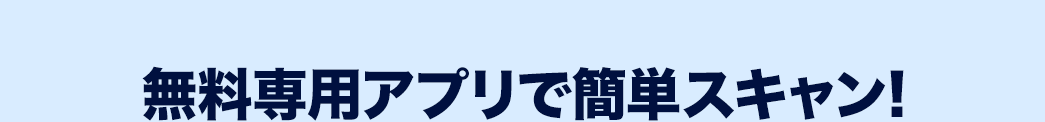無料専用アプリで簡単スキャン!
