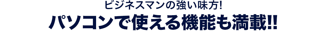 ビジネスマンの強い味方!パソコンで使える機能も満載!!