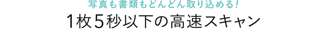 写真も書類もどんどん取り込める 1枚5秒以下の高速スキャン