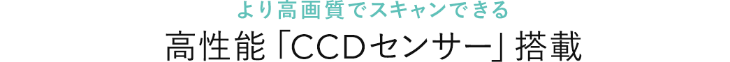 より高画質でスキャンできる 写真に特化した「CCDセンサー」搭載