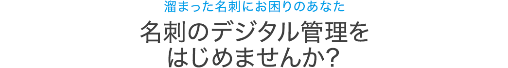 溜まった名刺にお困りのあなた 名刺のデジタル管理をはじめませんか