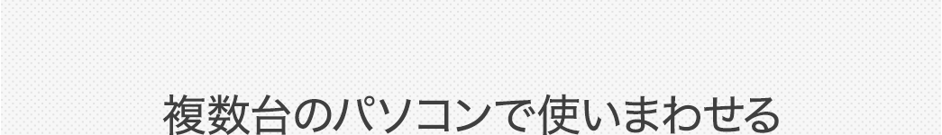 複数台のパソコンで使いまわせる