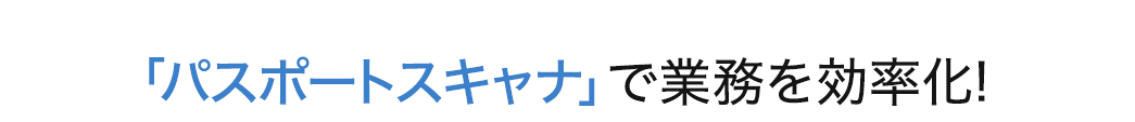 「パスポートスキャナ」で業務を効率化！