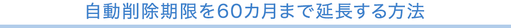 自動削除期限を60カ月まで延長する方法