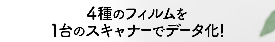 4種のフィルムを1台のスキャナーでデータ化