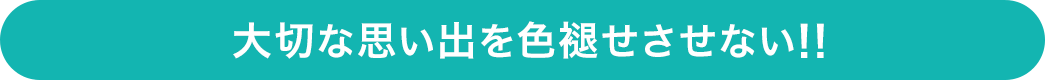 大切な思い出を色褪せさせない