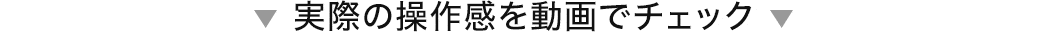 実際の操作感を動画でチェック