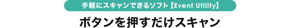 手軽にスキャンできるソフト Event Utility ボタンを押すだけスキャン