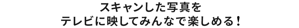 スキャンした写真をテレビに映してみんなで楽しめる