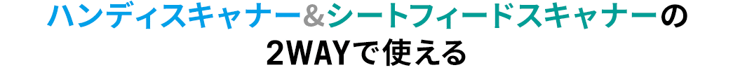 ハンディスキャナー＆シートフィードスキャナーの2WAYで使える