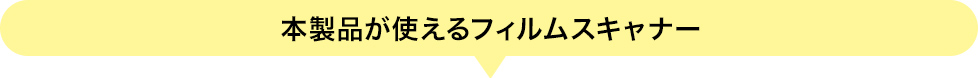 本製品が使えるフィルムスキャナー