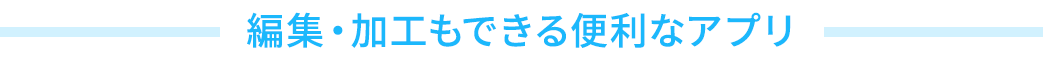 編集・加工もできる便利なアプリ