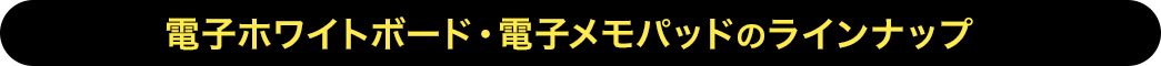 電子ホワイトボード・電子メモパッドのラインナップ