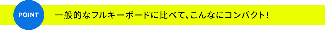 一般的なフルキーボードに比べて、こんなにコンパクト