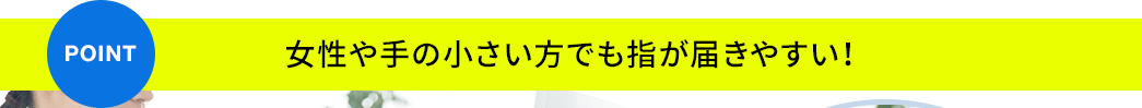 女性や手の小さい方でも指が届きやすい