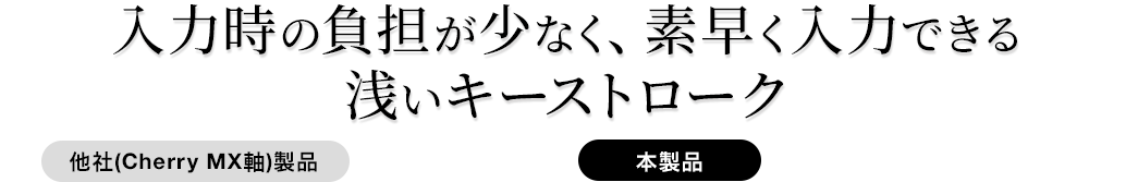 入力時の負担が少なく、素早く入力できる浅いキーストローク