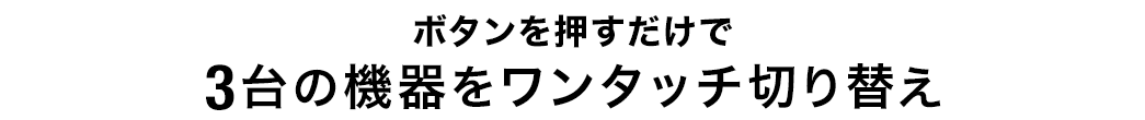 ボタンを押すだけで3台の機器をワンタッチ切り替え