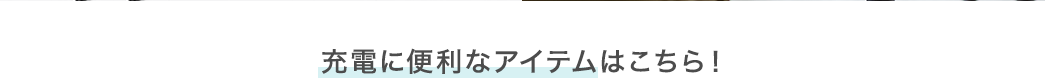 充電に便利なアイテムはこちら