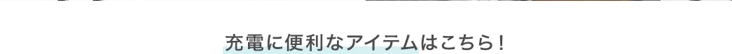 充電に便利なアイテムはこちら