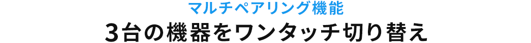 マルチペアリング機能 3台の機器をワンタッチ切り替え