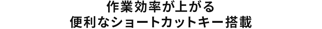 作業効率が上がる 便利なショートカットキー搭載