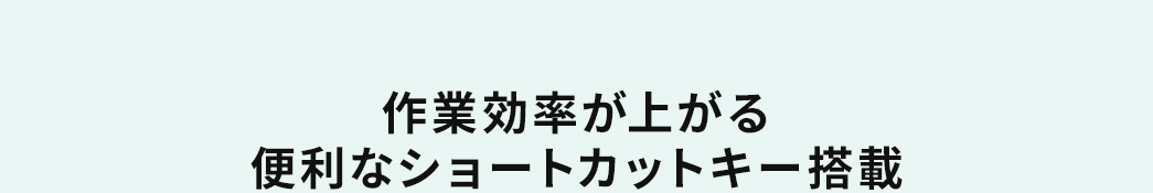 作業効率が上がる便利なショートカットキー搭載