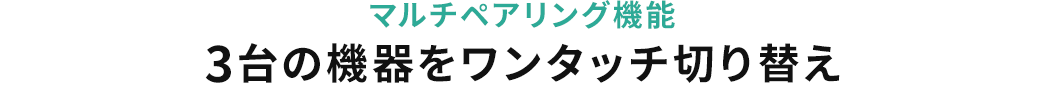 マルチペアリング機能 3台の機器をワンタッチ切り替え
