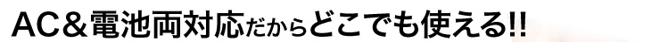 AC&電池両対応だからとこでも使える