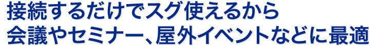 接続するだけでスグ使えるから会議やセミナー、屋外イベントなどに最適