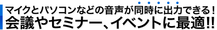 マイクとパソコンなどの音声が同時に出力できる　会議やセミナー、イベントに最適