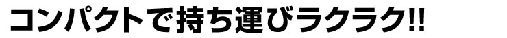 コンパクトで持ち運びラクラク