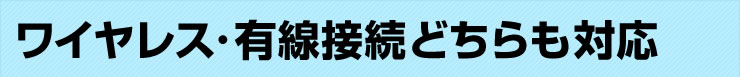 ワイヤレス・有線接続どちらも対応