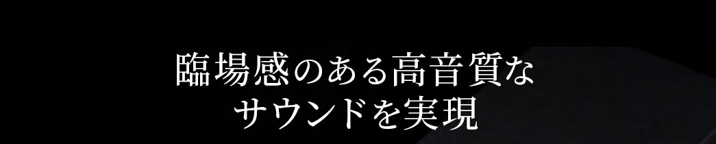 臨場感のある高音質なサウンドを実現