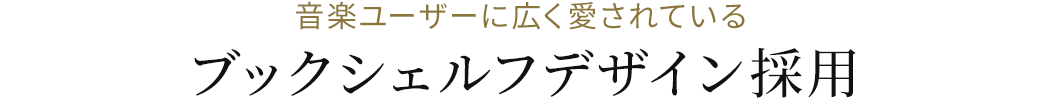 音楽ユーザーに広く愛されているブックシェルフデザイン採用