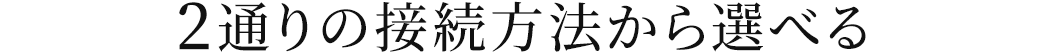 2通りの接続方法から選べる