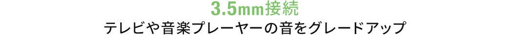 3.5mm接続 テレビや音楽プレーヤーの音をグレードアップ