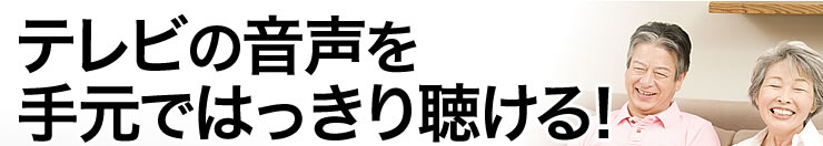 テレビの音声を手元ではっきり聴ける