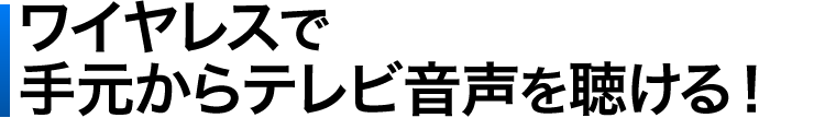 ワイヤレスで手元からテレビ音声を聴ける