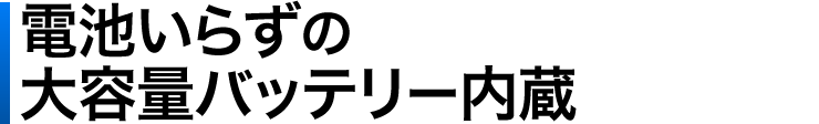 電池いらずの大容量バッテリー内蔵