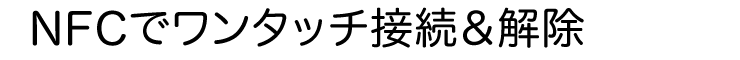 NFCでワンタッチ接続＆解除