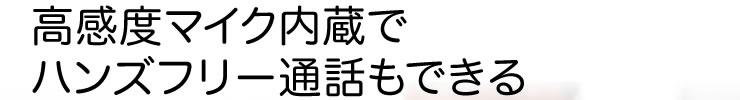 高感度マイク内蔵でハンズフリー通話もできる