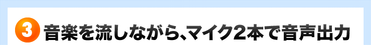音楽を流しながら、マイク2本で音声出力