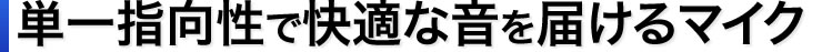 単一指向性で快適な音を届けるマイク