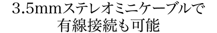 3.5mmステレオミニケーブルで有線接続も可能