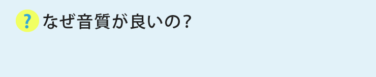 なぜ音質が良いの？