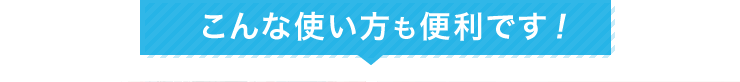 こんな使い方も便利です