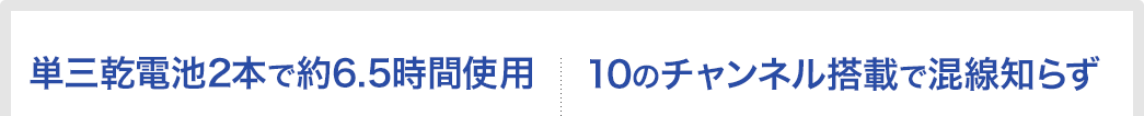 単三乾電池2本で約6.5時間使用 10のチャンネル搭載で混戦知らず