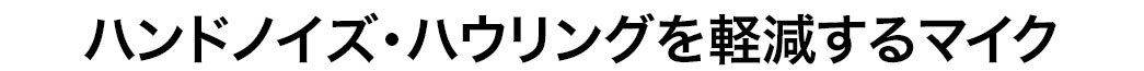 ハンドノイズ・ハウリングを軽減するマイク