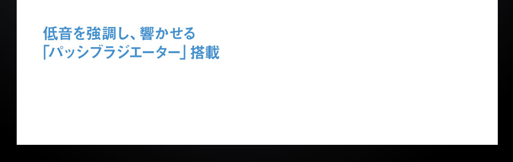 低音を強調し、響かせる「パッシブラジエーター」搭載